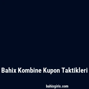 Bahix Kombine Kupon Taktikleri
