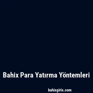 Bahix Para Yatırma Yöntemleri